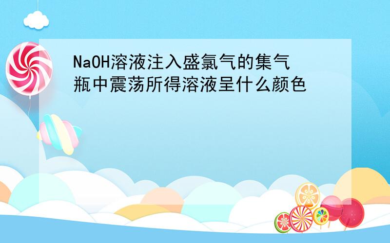 NaOH溶液注入盛氯气的集气瓶中震荡所得溶液呈什么颜色