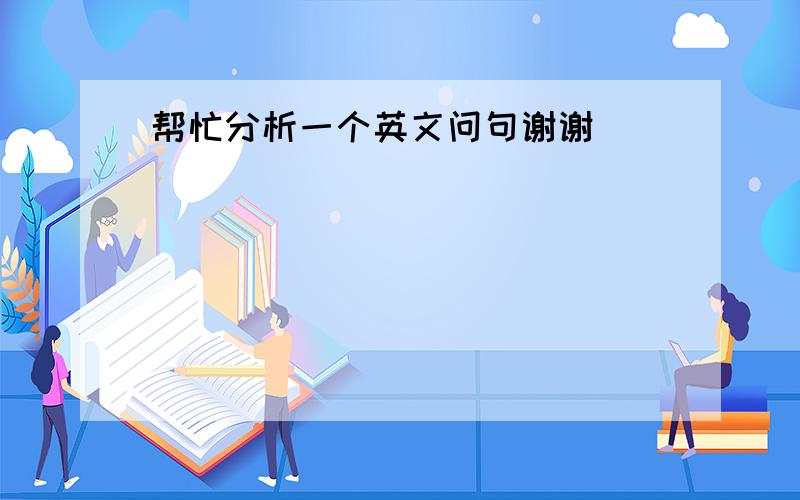 帮忙分析一个英文问句谢谢