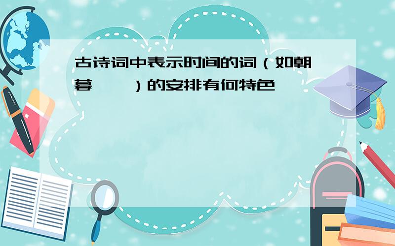 古诗词中表示时间的词（如朝,暮……）的安排有何特色