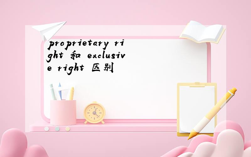 proprietary right 和 exclusive right 区别