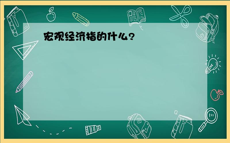 宏观经济指的什么?