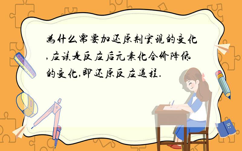 为什么需要加还原剂实现的变化,应该是反应后元素化合价降低的变化,即还原反应过程.