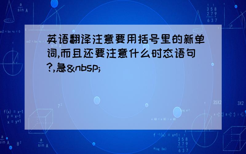 英语翻译注意要用括号里的新单词,而且还要注意什么时态语句?,急 