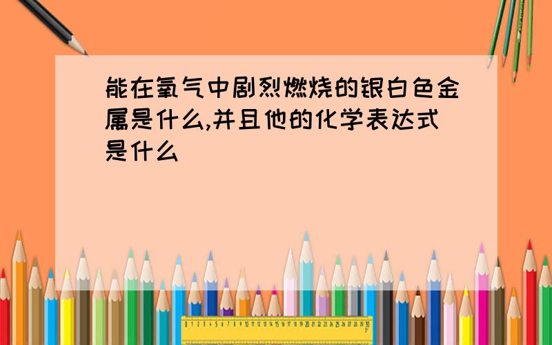 能在氧气中剧烈燃烧的银白色金属是什么,并且他的化学表达式是什么