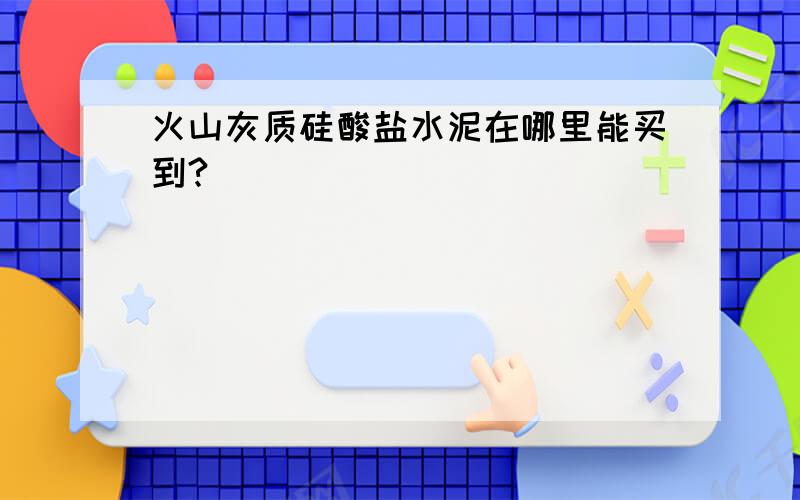 火山灰质硅酸盐水泥在哪里能买到?