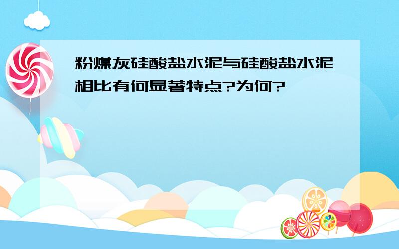 粉煤灰硅酸盐水泥与硅酸盐水泥相比有何显著特点?为何?