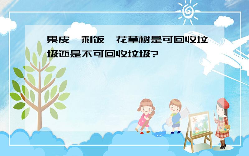 果皮,剩饭,花草树是可回收垃圾还是不可回收垃圾?