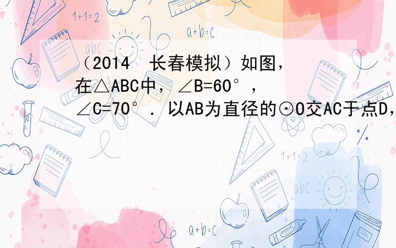 （2014•长春模拟）如图，在△ABC中，∠B=60°，∠C=70°．以AB为直径的⊙O交AC于点D，则∠BOD的大小为