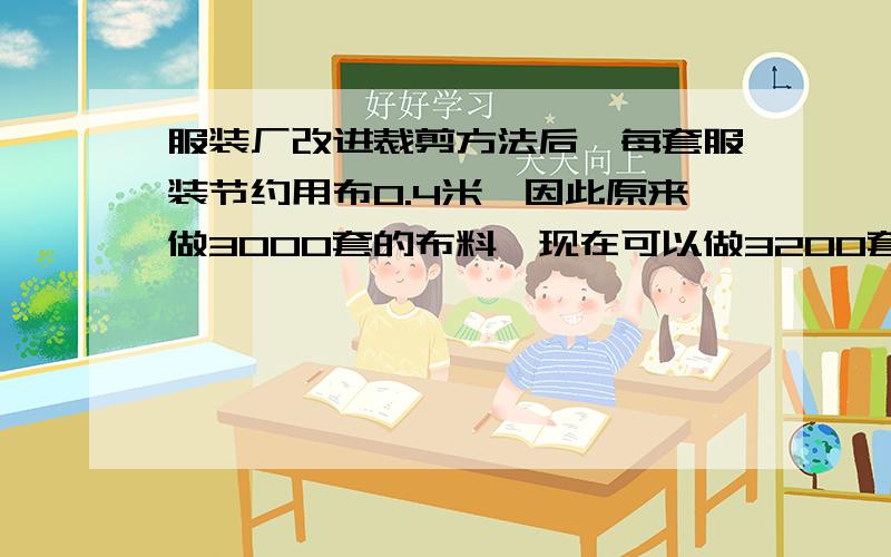 服装厂改进裁剪方法后,每套服装节约用布0.4米,因此原来做3000套的布料,现在可以做3200套.