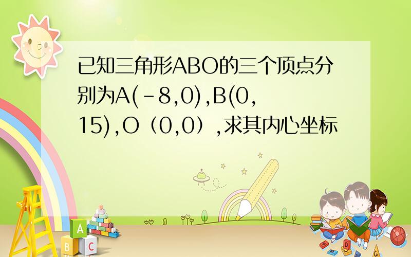 已知三角形ABO的三个顶点分别为A(-8,0),B(0,15),O（0,0）,求其内心坐标