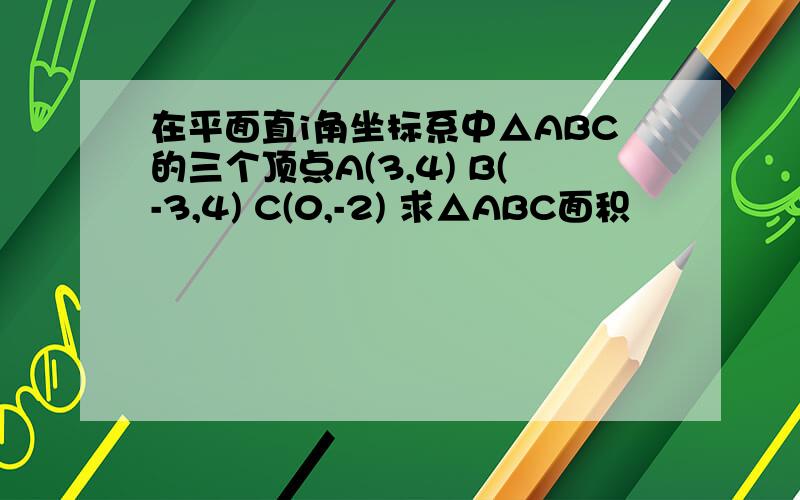 在平面直i角坐标系中△ABC的三个顶点A(3,4) B(-3,4) C(0,-2) 求△ABC面积