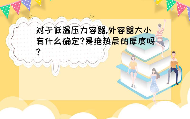 对于低温压力容器,外容器大小有什么确定?是绝热层的厚度吗?