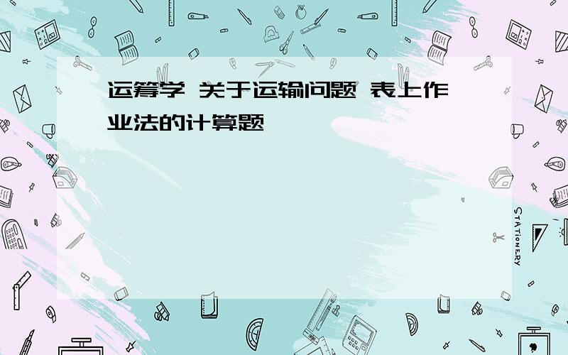 运筹学 关于运输问题 表上作业法的计算题