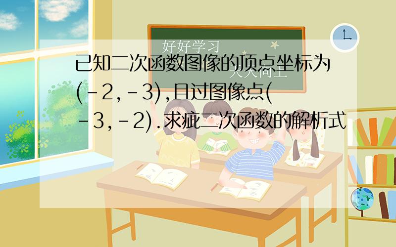 已知二次函数图像的顶点坐标为(-2,-3),且过图像点(-3,-2).求疵二次函数的解析式