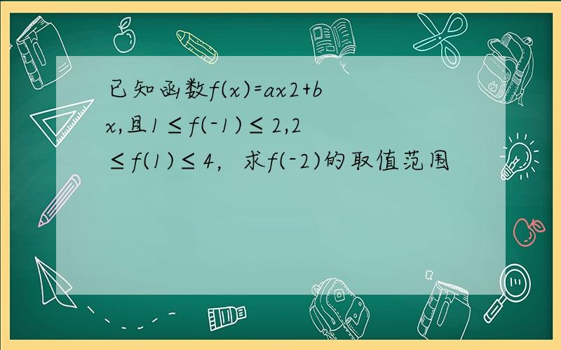 已知函数f(x)=ax2+bx,且1≤f(-1)≤2,2≤f(1)≤4，求f(-2)的取值范围