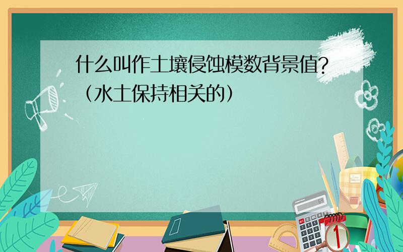 什么叫作土壤侵蚀模数背景值?（水土保持相关的）