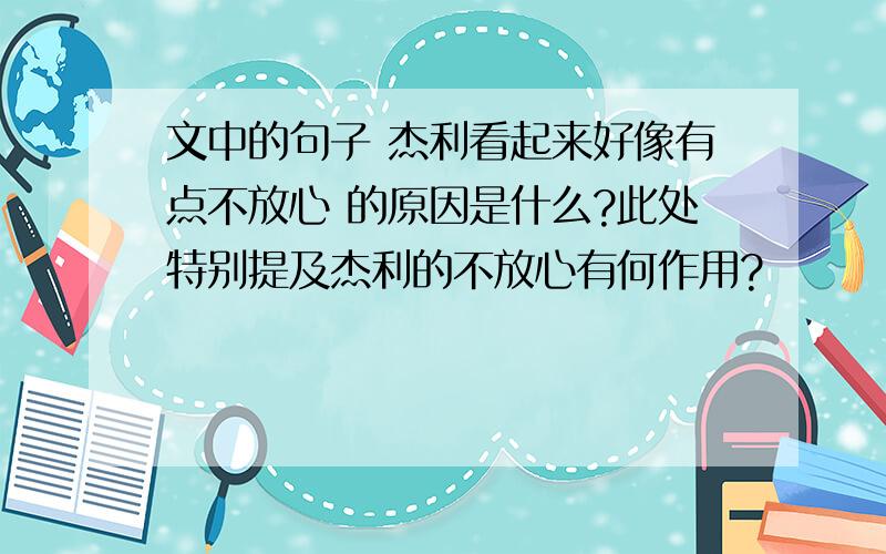 文中的句子 杰利看起来好像有点不放心 的原因是什么?此处特别提及杰利的不放心有何作用?