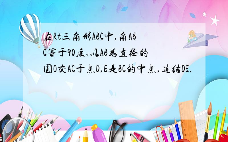 在Rt三角形ABC中,角ABC等于90度,以AB为直径的圆O交AC于点D,E是BC的中点,连结DE.