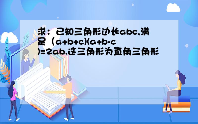 求：已知三角形边长abc,满足（a+b+c)(a+b-c)=2ab.这三角形为直角三角形