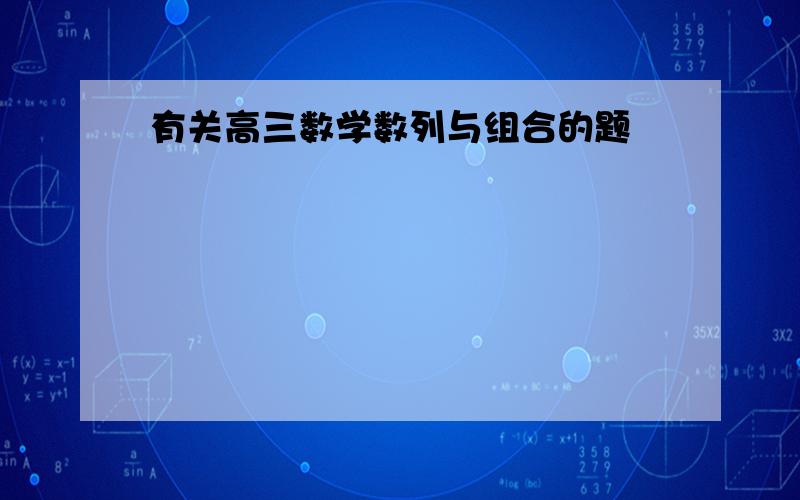 有关高三数学数列与组合的题