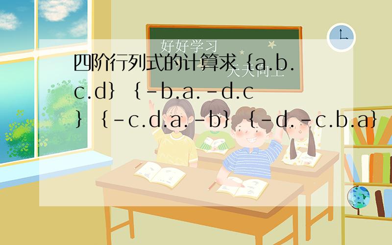 四阶行列式的计算求｛a.b.c.d｝｛-b.a.-d.c｝｛-c.d.a.-b｝｛-d.-c.b.a｝