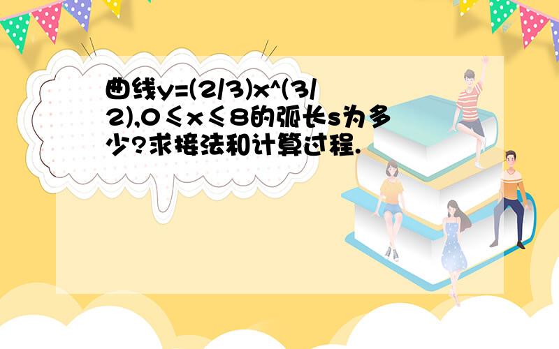 曲线y=(2/3)x^(3/2),0≤x≤8的弧长s为多少?求接法和计算过程.