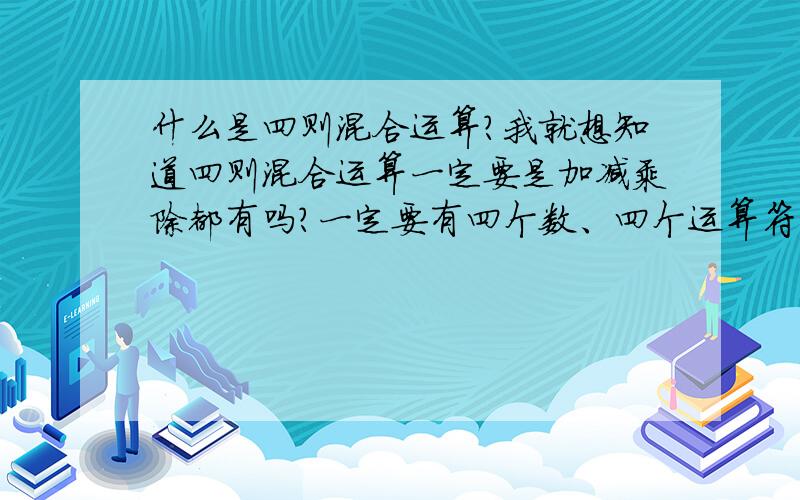 什么是四则混合运算?我就想知道四则混合运算一定要是加减乘除都有吗?一定要有四个数、四个运算符号吗?