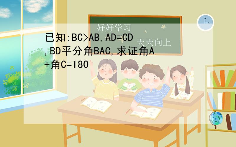 已知:BC>AB,AD=CD,BD平分角BAC,求证角A+角C=180