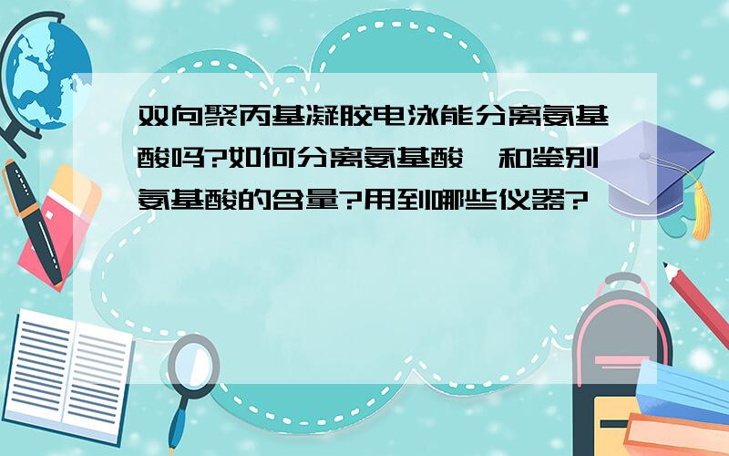 双向聚丙基凝胶电泳能分离氨基酸吗?如何分离氨基酸,和鉴别氨基酸的含量?用到哪些仪器?