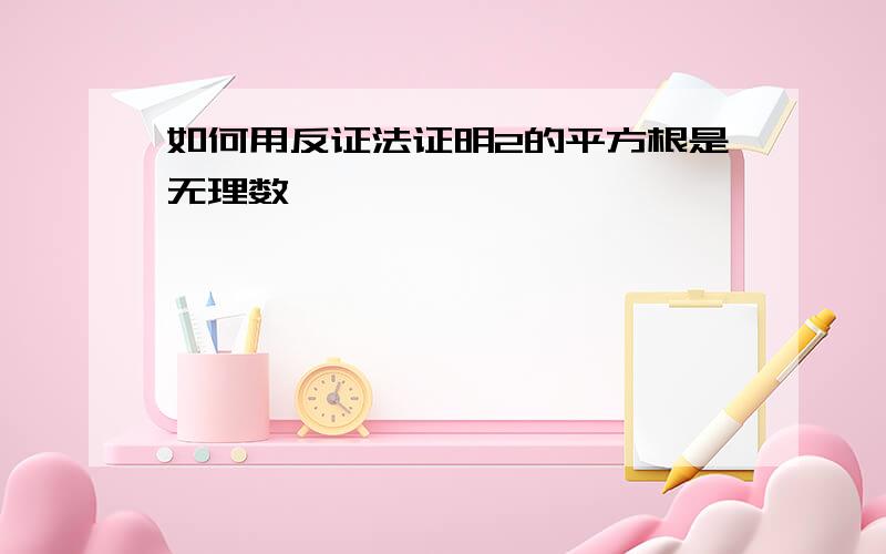 如何用反证法证明2的平方根是无理数