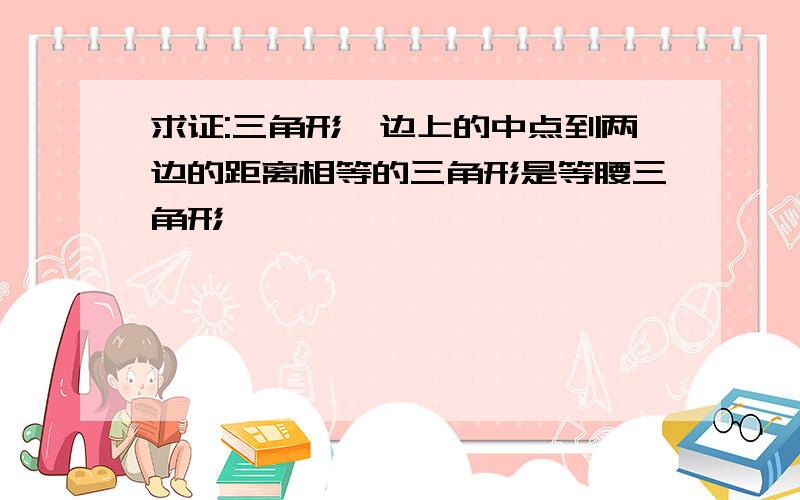 求证:三角形一边上的中点到两边的距离相等的三角形是等腰三角形