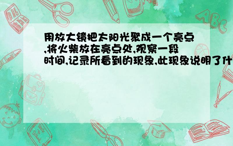 用放大镜把太阳光聚成一个亮点,将火柴放在亮点处,观察一段时间,记录所看到的现象,此现象说明了什么