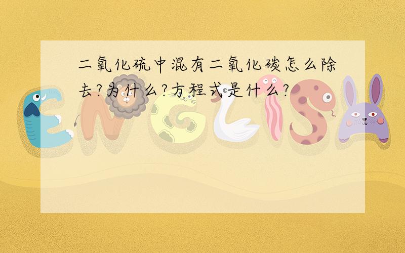 二氧化硫中混有二氧化碳怎么除去?为什么?方程式是什么?