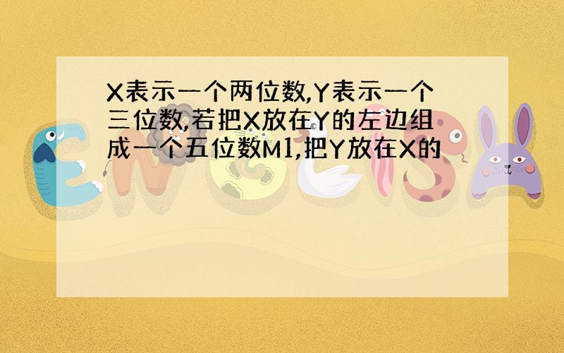 X表示一个两位数,Y表示一个三位数,若把X放在Y的左边组成一个五位数M1,把Y放在X的