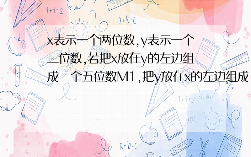 x表示一个两位数,y表示一个三位数,若把x放在y的左边组成一个五位数M1,把y放在x的左边组成一个五位数M2