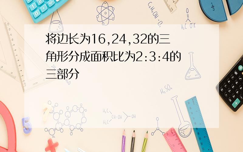 将边长为16,24,32的三角形分成面积比为2:3:4的三部分