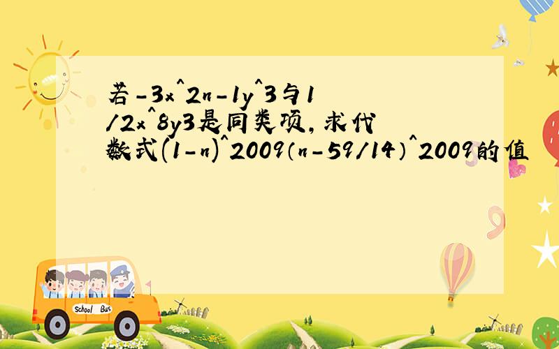 若-3x^2n-1y^3与1/2x^8y3是同类项,求代数式(1-n)^2009（n-59/14）^2009的值