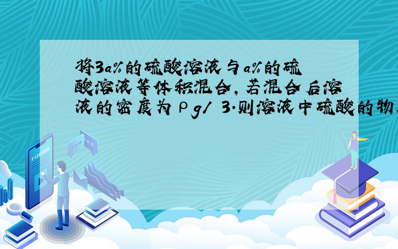 将3a%的硫酸溶液与a%的硫酸溶液等体积混合,若混合后溶液的密度为ρg/㎝3.则溶液中硫酸的物质的量浓度为