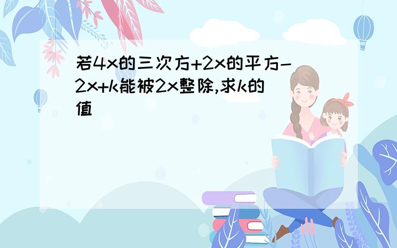 若4x的三次方+2x的平方-2x+k能被2x整除,求k的值