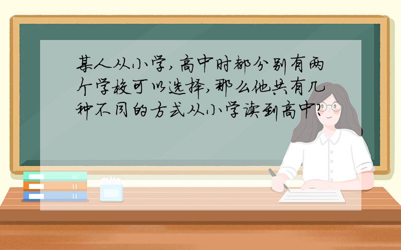 某人从小学,高中时都分别有两个学校可以选择,那么他共有几种不同的方式从小学读到高中?