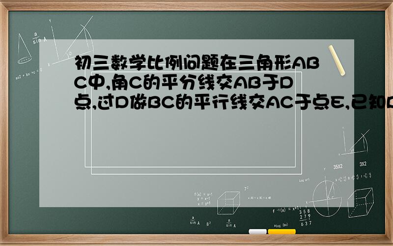 初三数学比例问题在三角形ABC中,角C的平分线交AB于D点,过D做BC的平行线交AC于点E,已知BC=a,AC=b,则D