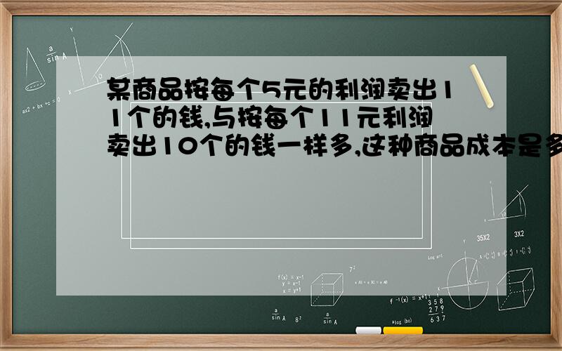 某商品按每个5元的利润卖出11个的钱,与按每个11元利润卖出10个的钱一样多,这种商品成本是多少元?