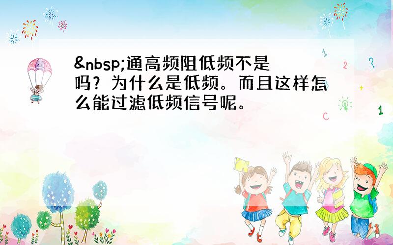  通高频阻低频不是吗？为什么是低频。而且这样怎么能过滤低频信号呢。