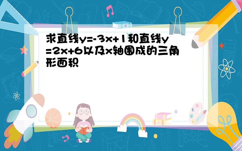 求直线y=-3x+1和直线y=2x+6以及x轴围成的三角形面积