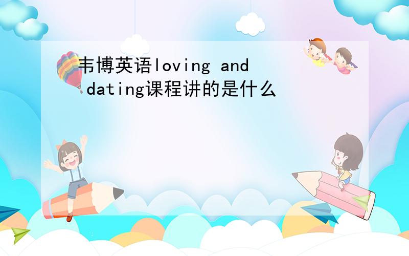 韦博英语loving and dating课程讲的是什么