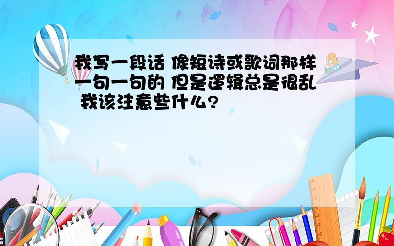 我写一段话 像短诗或歌词那样一句一句的 但是逻辑总是很乱 我该注意些什么?