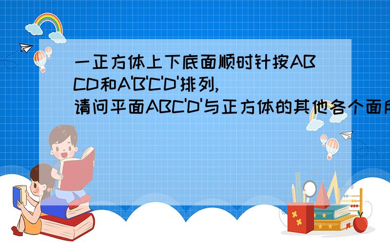 一正方体上下底面顺时针按ABCD和A'B'C'D'排列,请问平面ABC'D'与正方体的其他各个面所成的二面角多少度