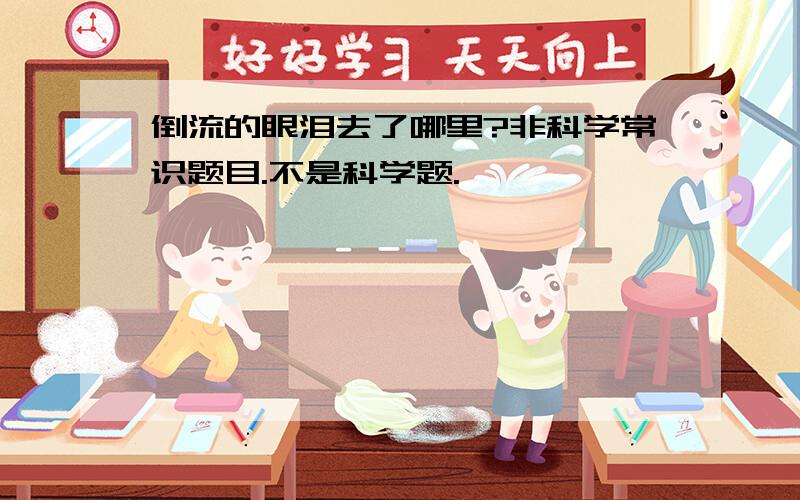 倒流的眼泪去了哪里?非科学常识题目.不是科学题.