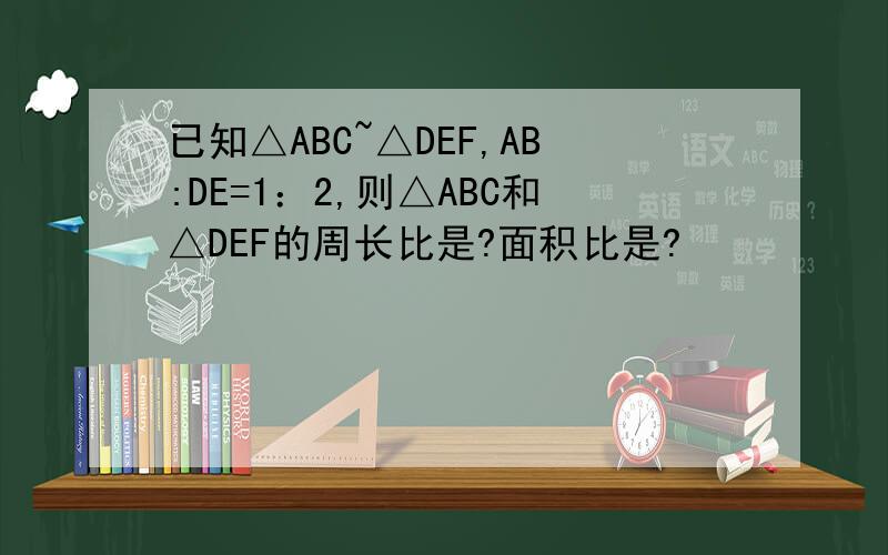 已知△ABC~△DEF,AB:DE=1：2,则△ABC和△DEF的周长比是?面积比是?