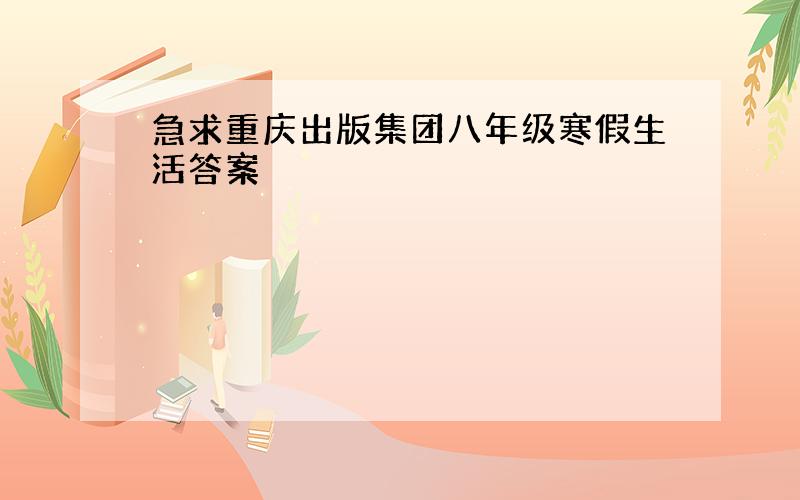 急求重庆出版集团八年级寒假生活答案